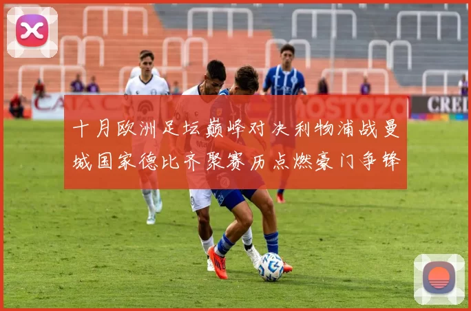 十月欧洲足坛巅峰对决利物浦战曼城国家德比齐聚赛历点燃豪门争锋